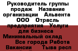 Руководитель группы продаж › Название организации ­ Альвента, ООО › Отрасль предприятия ­ Услуги для бизнеса › Минимальный оклад ­ 40 000 - Все города Работа » Вакансии   . Тыва респ.,Ак-Довурак г.